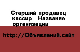Старший продавец-кассир › Название организации ­ Lady & Gentleman CITY › Отрасль предприятия ­ Розничная торговля › Минимальный оклад ­ 45 000 - Все города Работа » Вакансии   . Мордовия респ.